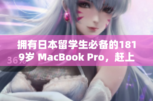 拥有日本留学生必备的1819岁 MacBook Pro，赶上视觉盛宴！