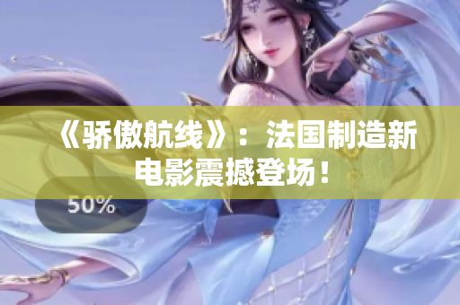 《骄傲航线》：法国制造新电影震撼登场！