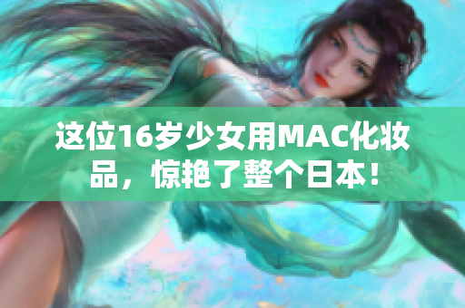 这位16岁少女用MAC化妆品，惊艳了整个日本！