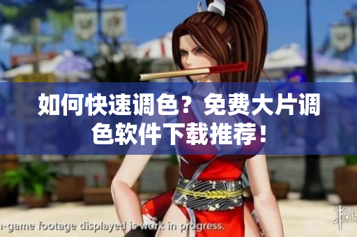 如何快速调色？免费大片调色软件下载推荐！