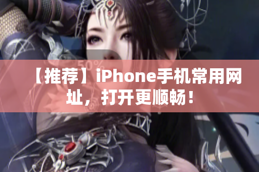 【推荐】iPhone手机常用网址，打开更顺畅！