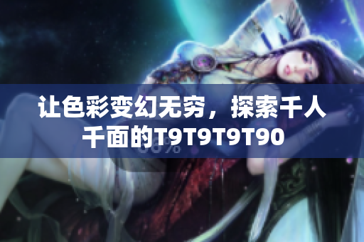让色彩变幻无穷，探索千人千面的T9T9T9T90