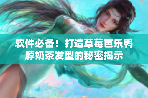 软件必备！打造草莓芭乐鸭脖奶茶发型的秘密揭示
