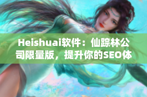 Heishuai软件：仙踪林公司限量版，提升你的SEO体验