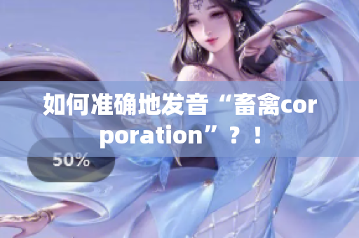 如何准确地发音“畜禽corporation”？！