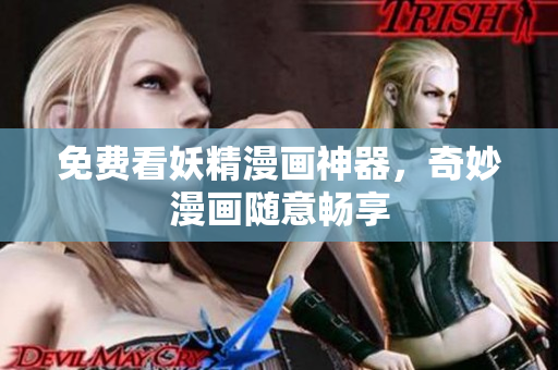 免费看妖精漫画神器，奇妙漫画随意畅享