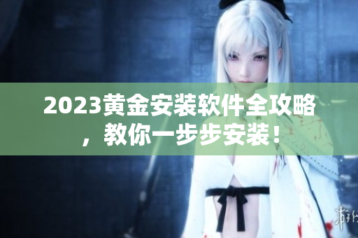 2023黄金安装软件全攻略，教你一步步安装！