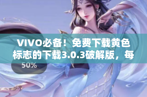 VIVO必备！免费下载黄色标志的下载3.0.3破解版，每天无限次试用！