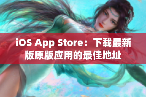 iOS App Store：下载最新版原版应用的最佳地址