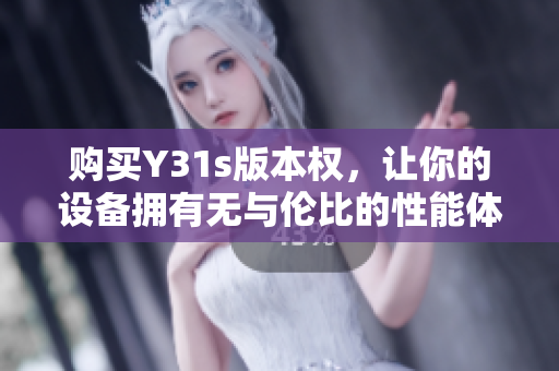 购买Y31s版本权，让你的设备拥有无与伦比的性能体验！