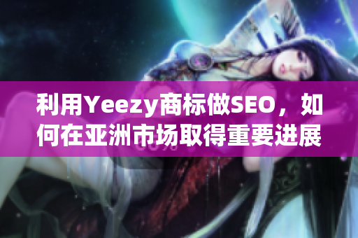 利用Yeezy商标做SEO，如何在亚洲市场取得重要进展