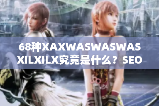 68种XAXWASWASWASXILXILX究竟是什么？SEO专家来揭秘！