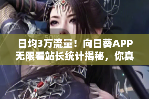 日均3万流量！向日葵APP无限看站长统计揭秘，你真的知道这款软件有多火吗？