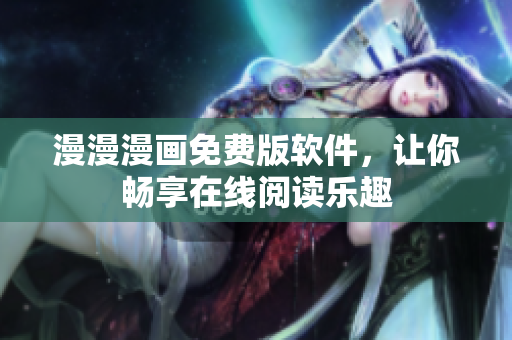漫漫漫画免费版软件，让你畅享在线阅读乐趣