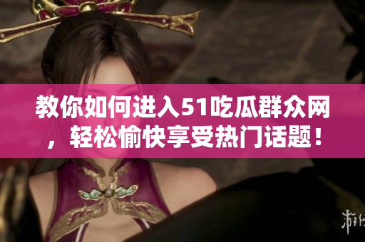 教你如何进入51吃瓜群众网，轻松愉快享受热门话题！