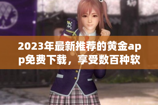 2023年最新推荐的黄金app免费下载，享受数百种软件资源！