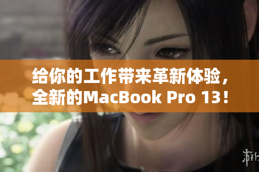 给你的工作带来革新体验，全新的MacBook Pro 13！