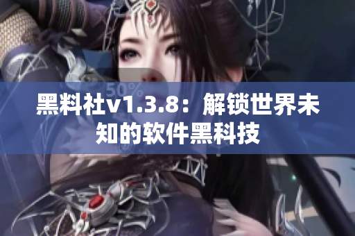 黑料社v1.3.8：解锁世界未知的软件黑科技