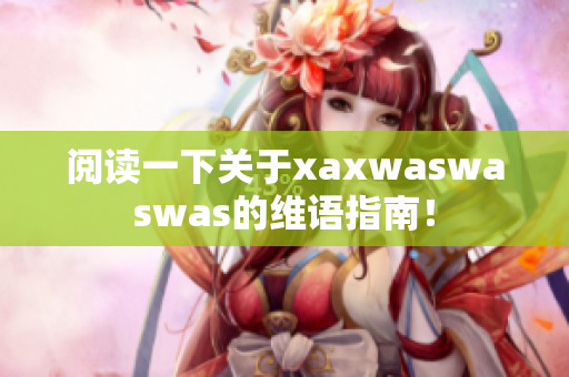 阅读一下关于xaxwaswaswas的维语指南！