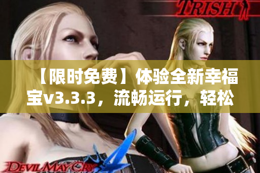 【限时免费】体验全新幸福宝v3.3.3，流畅运行，轻松管理您的生活！