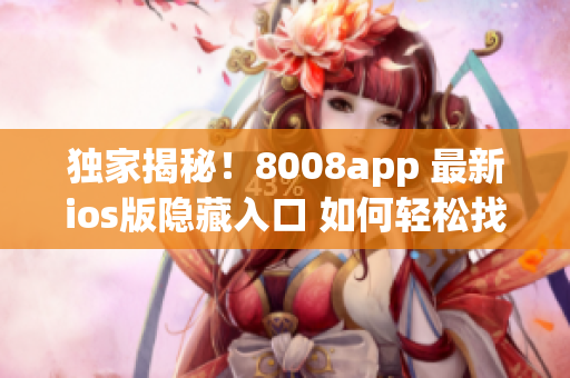 独家揭秘！8008app 最新ios版隐藏入口 如何轻松找到？