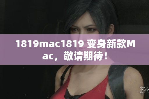 1819mac1819 变身新款Mac，敬请期待！