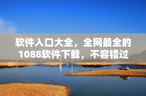软件入口大全，全网最全的1088软件下载，不容错过！