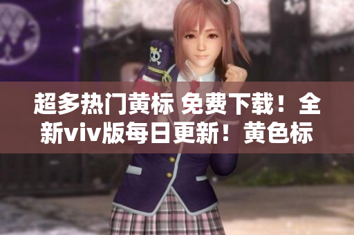 超多热门黄标 免费下载！全新viv版每日更新！黄色标志大全3.0.3