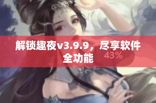 解锁趣夜v3.9.9，尽享软件全功能