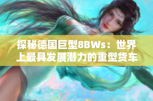 探秘德国巨型8BWs：世界上最具发展潜力的重型货车之一