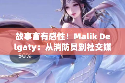 故事富有感性！Malik Delgaty：从消防员到社交媒体巨头