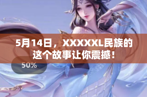 5月14日，XXXXXL民族的这个故事让你震撼！