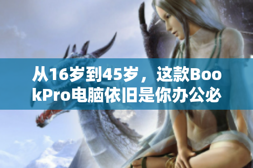 从16岁到45岁，这款BookPro电脑依旧是你办公必备良选