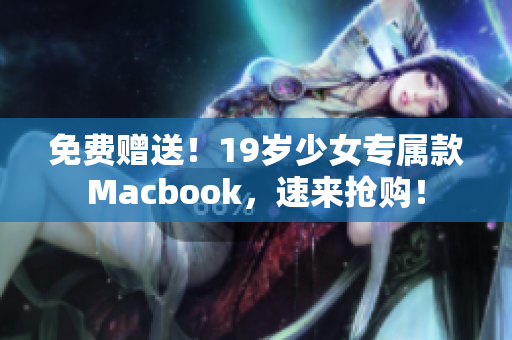 免费赠送！19岁少女专属款Macbook，速来抢购！