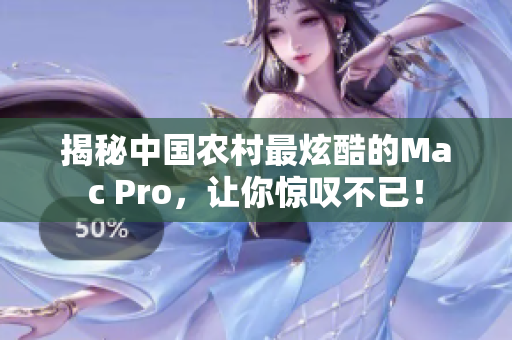 揭秘中国农村最炫酷的Mac Pro，让你惊叹不已！