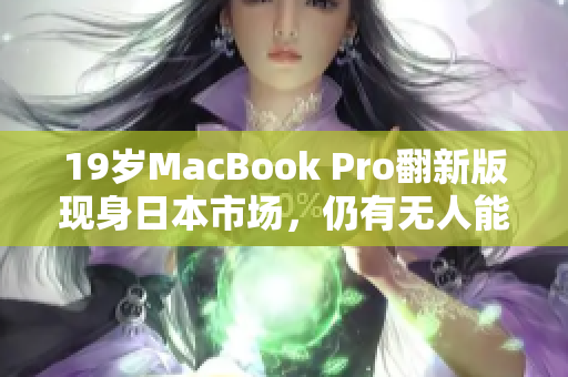 19岁MacBook Pro翻新版现身日本市场，仍有无人能敌的表现