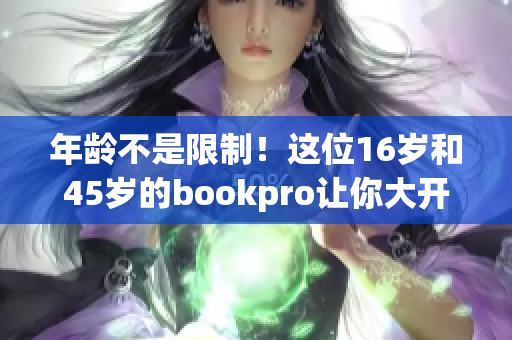 年龄不是限制！这位16岁和45岁的bookpro让你大开眼界！