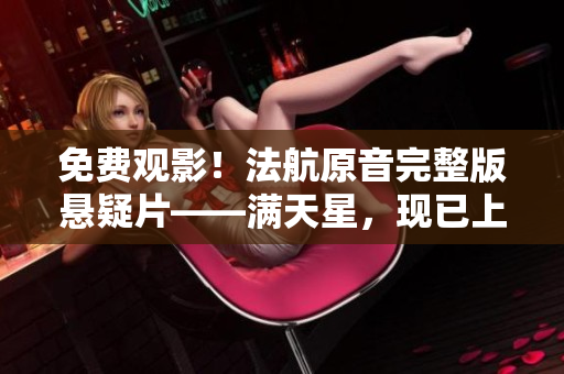 免费观影！法航原音完整版悬疑片——满天星，现已上线