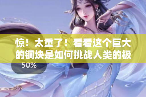 惊！太重了！看看这个巨大的铜块是如何挑战人类的极限的