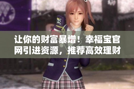 让你的财富暴增！幸福宝官网引进资源，推荐高效理财软件