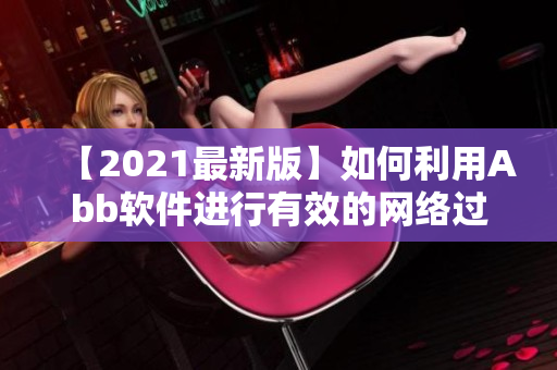 【2021最新版】如何利用Abb软件进行有效的网络过滤？