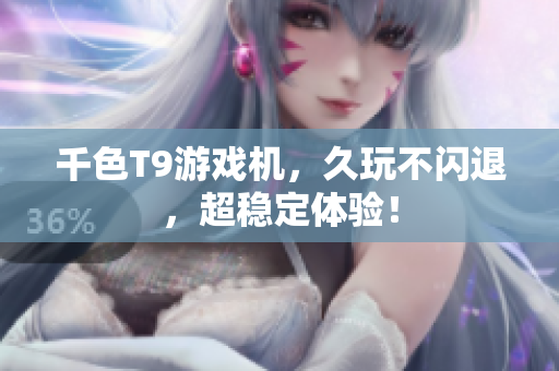 千色T9游戏机，久玩不闪退，超稳定体验！