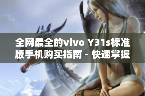全网最全的vivo Y31s标准版手机购买指南 - 快速掌握购买攻略！
