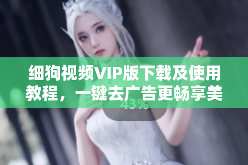 细狗视频VIP版下载及使用教程，一键去广告更畅享美剧推荐