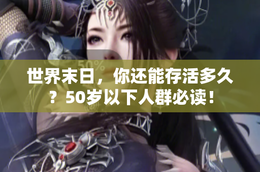 世界末日，你还能存活多久？50岁以下人群必读！