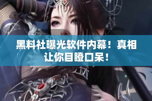 黑料社曝光软件内幕！真相让你目瞪口呆！