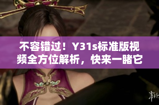 不容错过！Y31s标准版视频全方位解析，快来一睹它的不凡之处