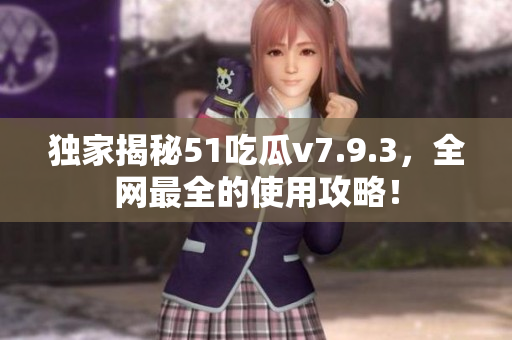 独家揭秘51吃瓜v7.9.3，全网最全的使用攻略！