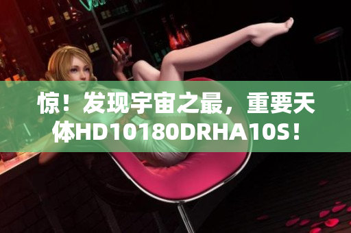 惊！发现宇宙之最，重要天体HD10180DRHA10S！