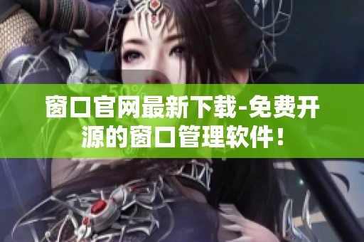 窗口官网最新下载-免费开源的窗口管理软件！